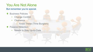 But remember you’re special.
You Are Not Alone
Business Policies
• Change Control
• Clearance
- Avoid These (Time Burglars)
Passive Detection
• Needs to Stay Up-to-Date
 