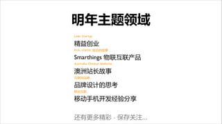 明年主题领域
Lean Startup


精益创业

Kick-starter 成功的故事


Smarthings 物联互联产品

Australia Chinese Website


澳洲站长故事

互联网品牌


品牌设计的思考

移动互联


移动手机开发经验分享

!

还有更多精彩 · 保存关注...

 
