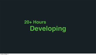 20+ Hours
Developing
Sunday, 26 May 13
 
