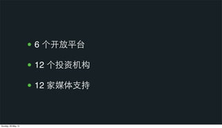 • 6 个开放平台
• 12 个投资机构
• 12 家媒体⽀支持
Sunday, 26 May 13
 