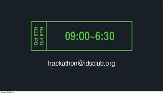 hackathon@idsclub.org
Oct5TH
Oct6TH
09:00~6:30
Sunday, 26 May 13
 