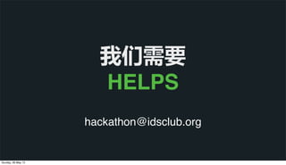 hackathon@idsclub.org
我们需要
HELPS
Sunday, 26 May 13
 