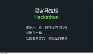 黑客马拉松
Hackathon
很多⼈人，在⼀一段特定的时间内
相聚在⼀一起
以想要的⽅方式，做想做的事情
Sunday, 26 May 13
 