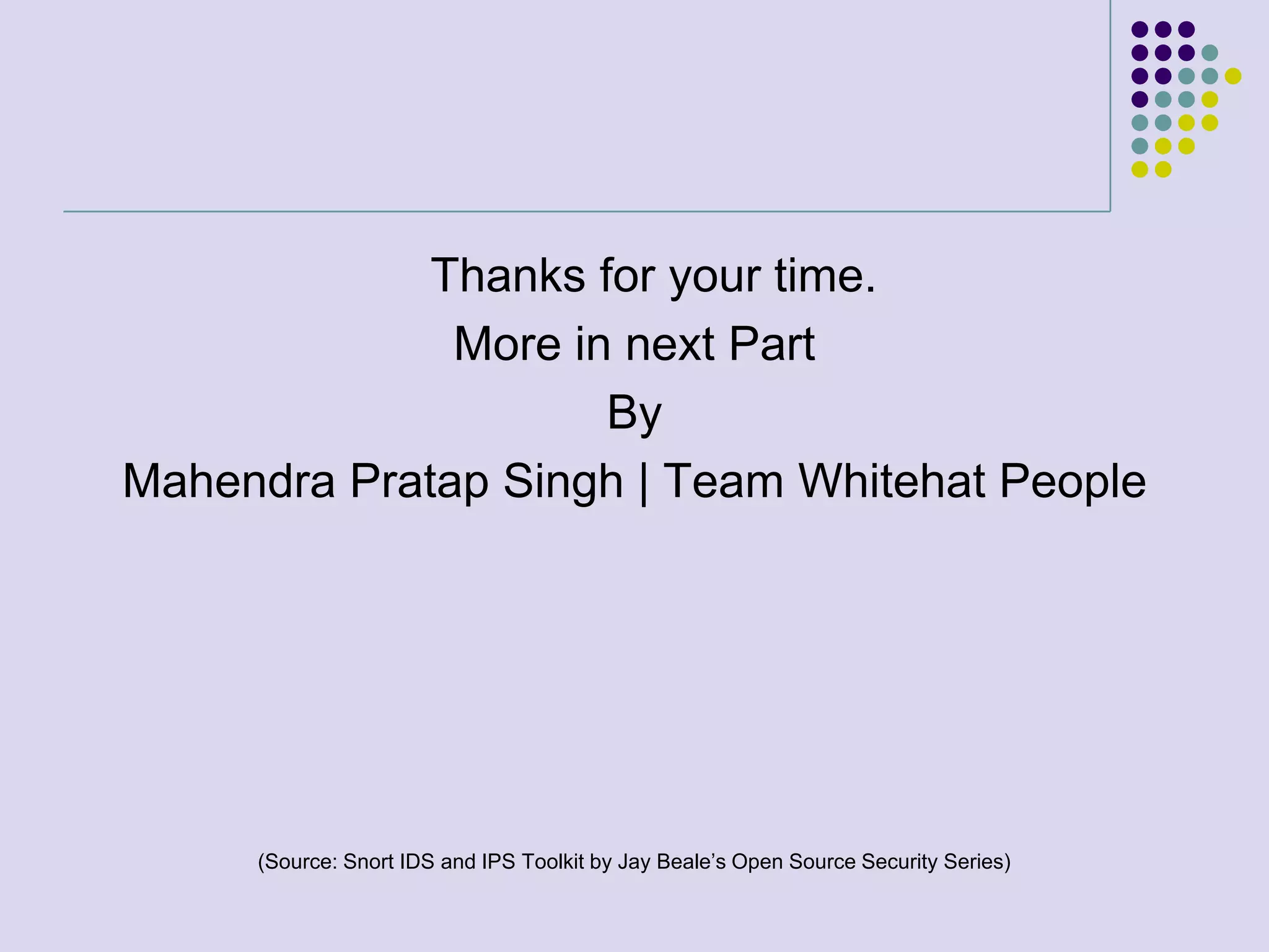 Thanks for your time.More in next PartByMahendra Pratap Singh | Team Whitehat People(Source: Snort IDS and IPS Toolkit by Jay Beale’s Open Source Security Series)