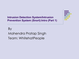Intrusion Detection System/Intrusion Prevention System (Snort):Intro (Part 1) By Mahendra Pratap Singh Team: WhitehatPeople 