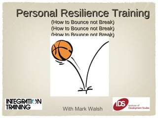 Personal Resilience TrainingPersonal Resilience Training
(How to Bounce not Break)(How to Bounce not Break)
(How to Bounce not Break)(How to Bounce not Break)
(How to Bounce not Break)(How to Bounce not Break)
With Mark Walsh
 