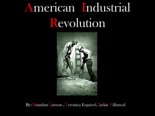 AmericanIndustrial Revolution By: Brandon Lawson, Veronica Esquivel, Jackie Villarreal  
