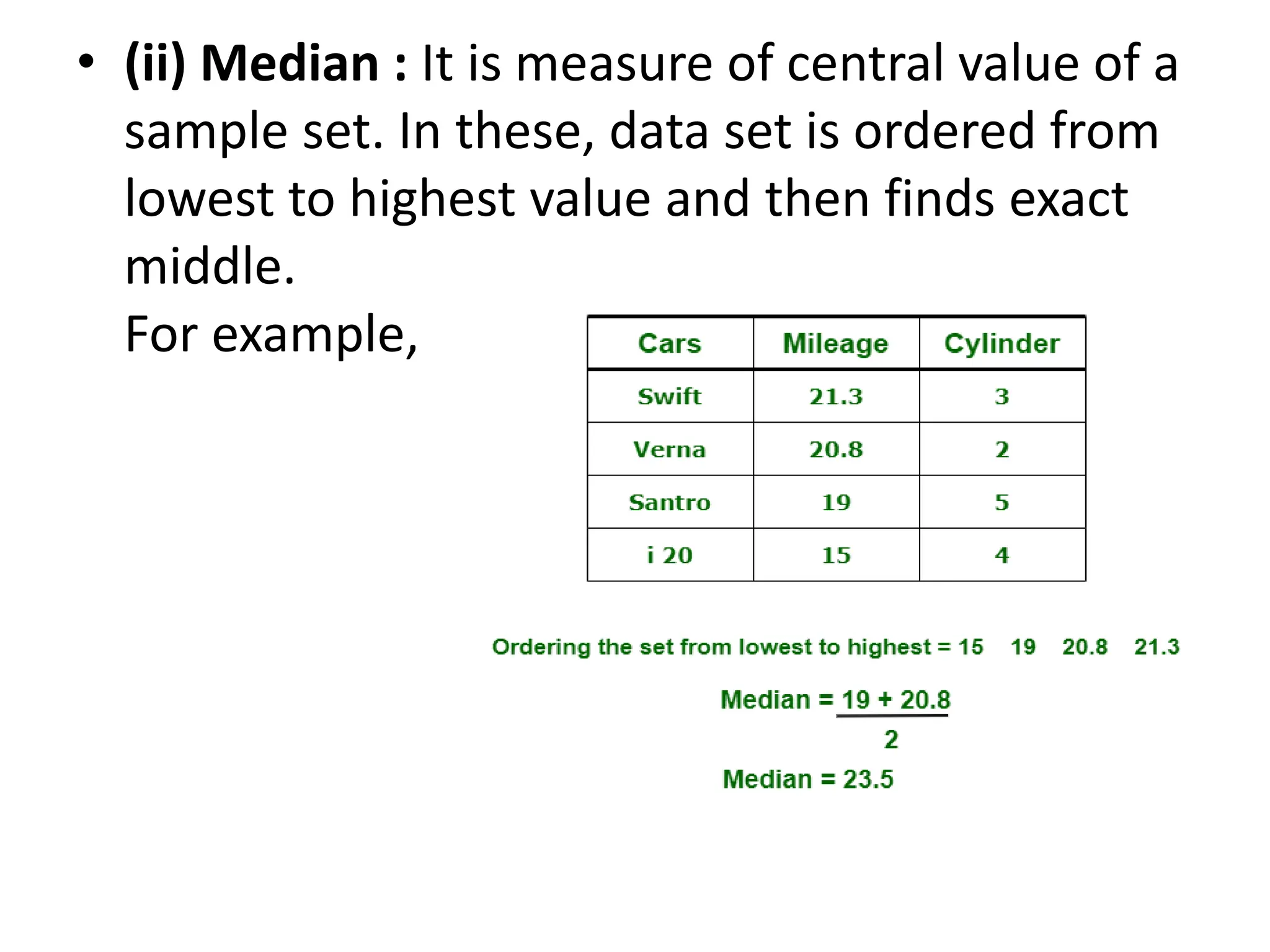 • (ii) Median : It is measure of central value of a
sample set. In these, data set is ordered from
lowest to highest value and then finds exact
middle.
For example,
 
