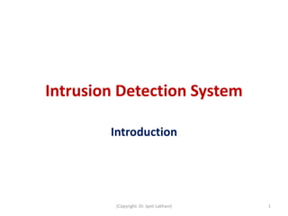 Intrusion Detection System
Introduction
1
(Copyright: Dr. Jyoti Lakhani)
 