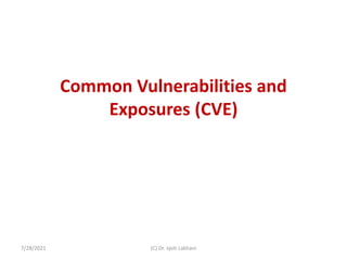 Common Vulnerabilities and
Exposures (CVE)
7/28/2021 (C) Dr. Jyoti Lakhani
 