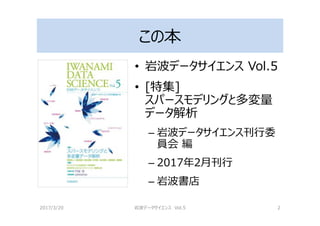 この本
• 岩波データサイエンス Vol.5
• [特集]
スパースモデリングと多変量
データ解析
– 岩波データサイエンス刊⾏委
員会 編
– 2017年2⽉刊⾏
– 岩波書店
2017/3/20 岩波データサイエンス Vol.5 2
 
