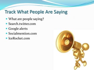 Track What People Are SayingWhat are people saying?Search.twitter.comGoogle alertsSocialmention.comIceRocket.com