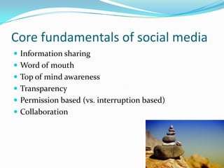 Core fundamentals of social mediaInformation sharingWord of mouthTop of mind awarenessTransparencyPermission based (vs. interruption based)Collaboration