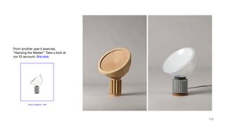 Taccia, Castiglioni, 1962
From another year’s exercise,
“Hacking the Master”. Take a look at
our IG account: @ie.bids
106
 