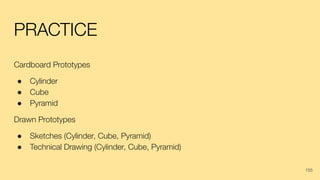 PRACTICE
Cardboard Prototypes
● Cylinder
● Cube
● Pyramid
Drawn Prototypes
● Sketches (Cylinder, Cube, Pyramid)
● Technical Drawing (Cylinder, Cube, Pyramid)
155
 