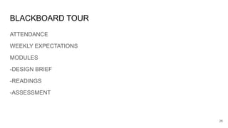 BLACKBOARD TOUR
ATTENDANCE
WEEKLY EXPECTATIONS
MODULES
-DESIGN BRIEF
-READINGS
-ASSESSMENT
26
 