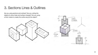 Are you using sections and outlines? Are you cutting the
objects to show holes and surface changes? Are you using
a thick marker to create the outline around the object?
3. Sections Lines & Outlines
89
 