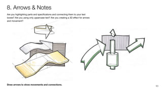 Draw arrows to show movements and connections.
Are you highlighting parts and speciﬁcations and connecting them to your text
boxes? Are you using only uppercase text? Are you creating a 3D eﬀect for arrows
and movement?
8. Arrows & Notes
93
 