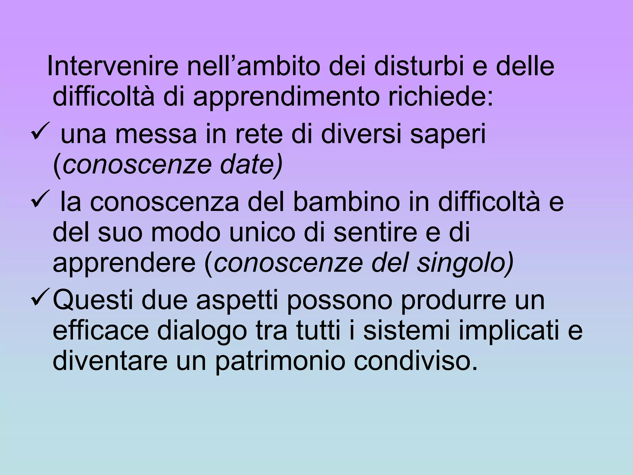 Ribadire l’importanza del dialogo tre le persone (famigliari, insegnanti, operatori sanitari) che accompagnano il bambino nelle diverse fasi di valutazione del suo problema.
