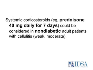 Systemic corticosteroids (eg, prednisone 
40 mg daily for 7 days) could be 
considered in nondiabetic adult patients 
with cellulitis (weak, moderate). 
 