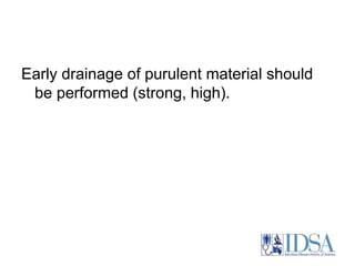 Early drainage of purulent material should 
be performed (strong, high). 
 