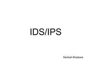 IDS/IPS

          Santosh Khadsare
 