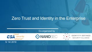 Confidential.  Copyright  ©  2018  Nanosec1
Zero  Trust  and  Identity  in  the  Enterprise
Co-­organized  by  
5/  14/  2019
 