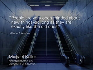 “ People are very open-minded about 
new things–so long as they are 
exactly like the old ones.” 
–Charles F. Kettering 
M...