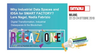 Why Industrial Data Spaces and
IDSA for SMART FACTORY?
Lars Nagel, Nadia Fabrizio
Digital Transformation, Industrial
Dataspaces & the Blockchain
 