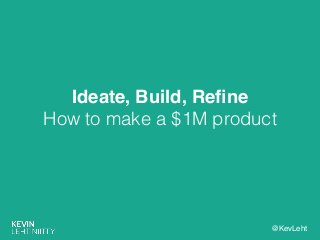 @KevLeht
Ideate, Build, Reﬁne!
How to make a $1M product
 