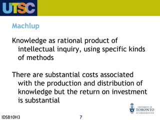 Machlup listed a number of reasons for studying the economics of knowledge, among them: Knowledge’s increasing share of the nation’s budget.Knowledge’s social benefits, which exceed private benefits.Knowledge as strongly associated with increases in productivity and economic growth. Knowledge’s linkages to new information and communication technologies. Shifts of demand from physical labour to brain workers.Improving and adjusting the national-income accounting in the US.
