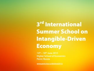 3rd
International
Summer School on
Intangible-Driven
Economy
www.perm.hse.ru/idschool2015/
14th – 18th June 2015 
Higher School of Economics 
Perm’, Russia
 