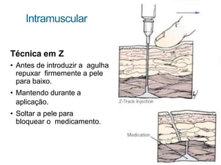Intramuscular
Técnica em Z
• Antes de introduzir a agulha
repuxar firmemente a pele
para baixo.
• Mantendo durante a
aplicação.
• Soltar a pele para
bloquear o medicamento.
 