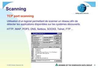 Scanning TCP port scanning Utilisation d’un logiciel permettant de scanner un réseau afin de détecter les applications disponibles sur les systèmes découverts. HTTP, IMAP, POP3, DNS, Netbios, SOCKS, Telnet, FTP ... 