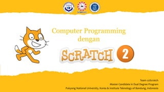 Computer Programming
dengan
Team coScratch
Master Candidate in Dual Degree Program
Pukyong National University, Korea & Institute Teknology of Bandung, Indonesia
2
 