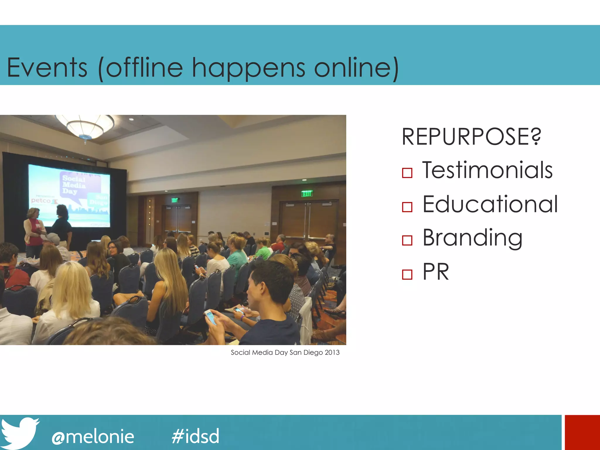 @melonie #idsd
Events (offline happens online)
REPURPOSE?
¨  Testimonials
¨  Educational
¨  Branding
¨  PR
Social Media Day San Diego 2013
 