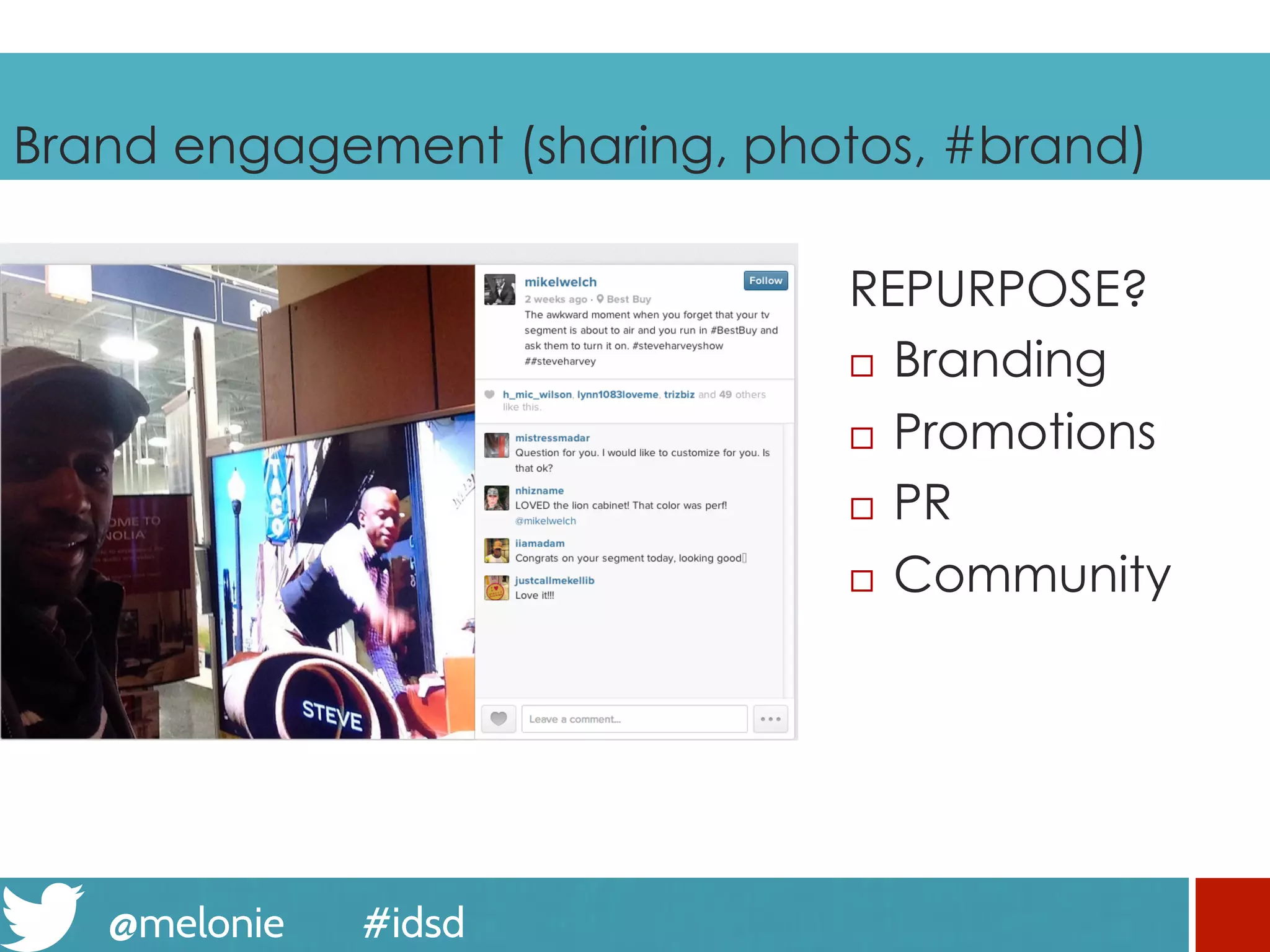 @melonie #idsd
Brand engagement (sharing, photos, #brand)
REPURPOSE?
¨  Branding
¨  Promotions
¨  PR
¨  Community
 