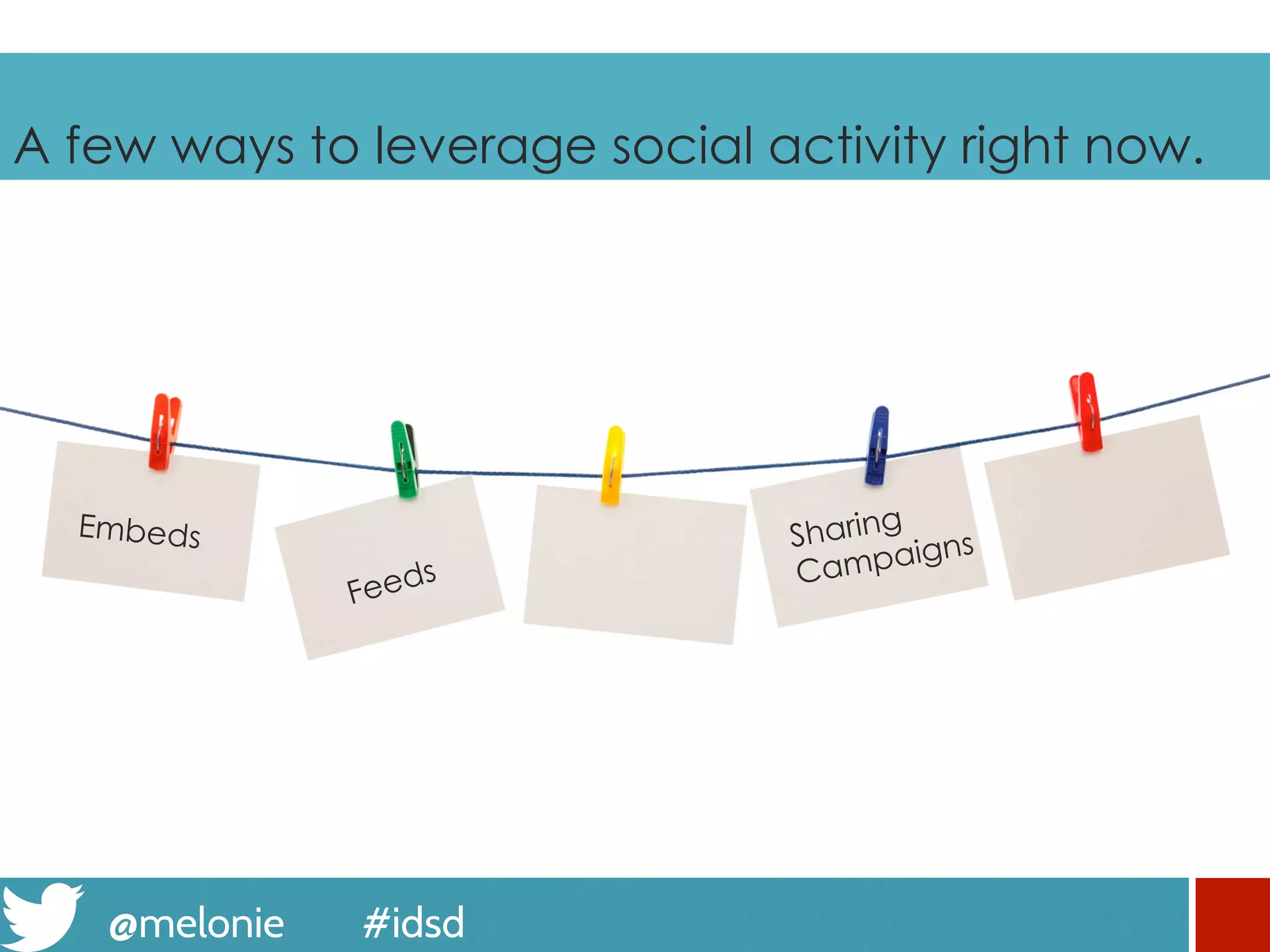 @melonie #idsd
A few ways to leverage social activity right now.
Embeds
Feeds
Sharing
Campaigns
 