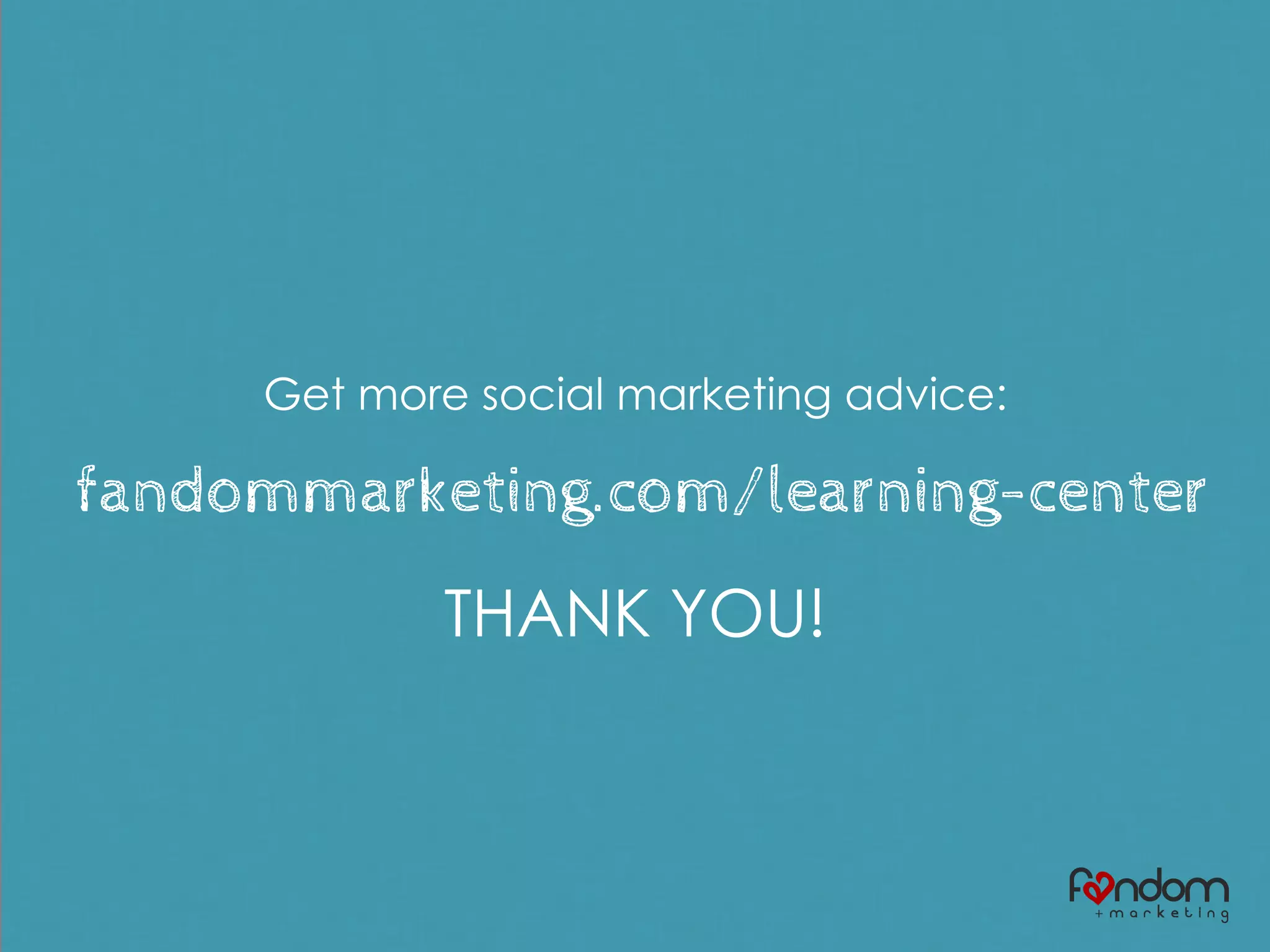 Get more social marketing advice:
fandommarketing.com/learning-center
THANK YOU!
 