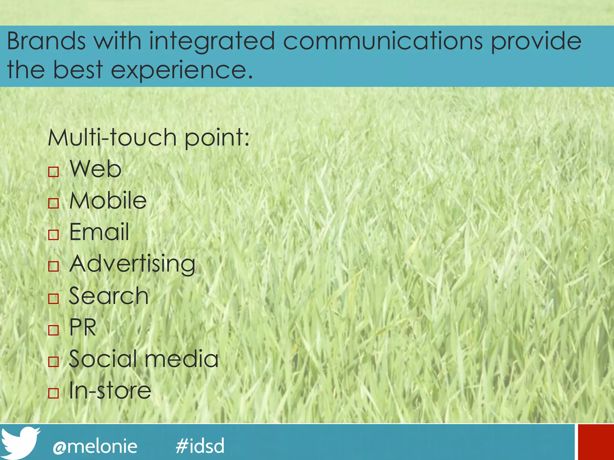 @melonie #idsd
Brands with integrated communications provide
the best experience.
Multi-touch point:
¨  Web
¨  Mobile
¨  Email
¨  Advertising
¨  Search
¨  PR
¨  Social media
¨  In-store
 