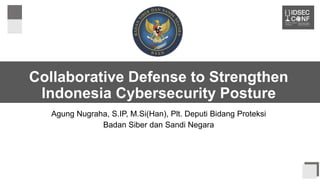 Collaborative Defense to Strengthen
Indonesia Cybersecurity Posture
Agung Nugraha, S.IP, M.Si(Han), Plt. Deputi Bidang Proteksi
Badan Siber dan Sandi Negara
 