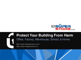 Protect Your Building From Harm
Office, Factory, Warehouse, School, & Home
http://www.idsuperstore.com/
http://www.idsuperstore.ca/

 