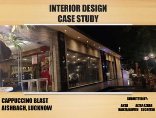 INTERIOR DESIGN
CASE STUDY
SUBMITTED BY:
ANSH ALTAF AZHAR
HAMZA NAVEEN SUCHETAN
CAPPUCCINO BLAST
AISHBAGH, LUCKNOW
 
