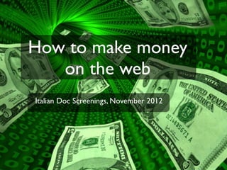 How to make money
   on the web
Italian Doc Screenings, November 2012
 