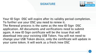 SIGNATURE
6
Your ID Sign DSC will expire after its validity period completion.
To further use your DSC you need to renew i...
