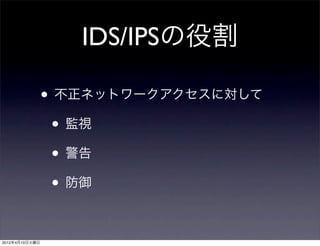 IDS/IPSの役割

                • 不正ネットワークアクセスに対して
                 • 監視
                 • 警告
                 • 防御

2012年4月10日火曜日
 