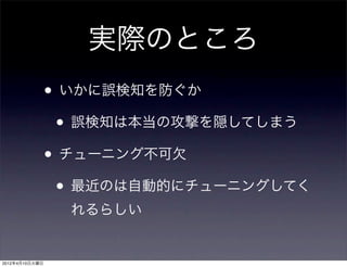 実際のところ
                • いかに誤検知を防ぐか
                 • 誤検知は本当の攻撃を隠してしまう
                • チューニング不可欠
                 • 最近のは自動的にチューニングしてく
                  れるらしい


2012年4月10日火曜日
 