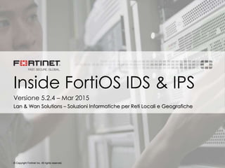 © Copyright Fortinet Inc. All rights reserved.
Inside FortiOS IDS & IPS
Versione 5.2.4 – Mar 2015
Lan & Wan Solutions – Soluzioni Informatiche per Reti Locali e Geografiche
 