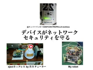デバイスがネットワーク
セキュリティを る守
ejectネックレス by チューター西永 My robot
@スッパーバッカーのDEFCON PROPELLA neckless
 