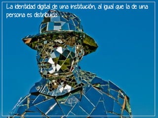 La identidad digital de una institución, al igual que la de una 
persona es distribuida 
 